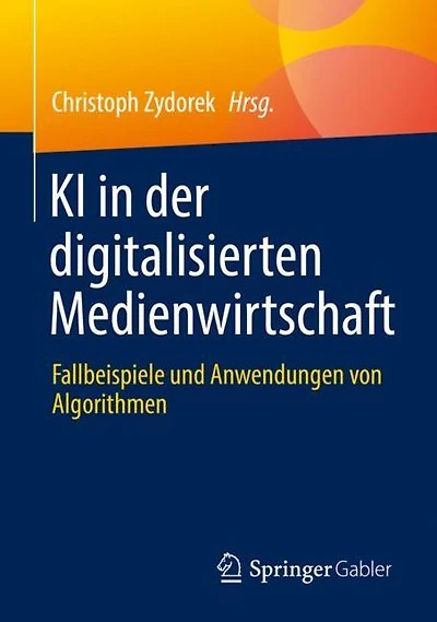 KI der digitalisierten Medienwirtschaft: Fallbeispiele und Anwendungen von Algorithmen