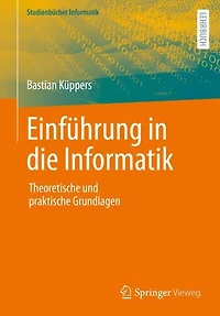 Einführung in die Informatik: Theoretische und praktische Grundlagen