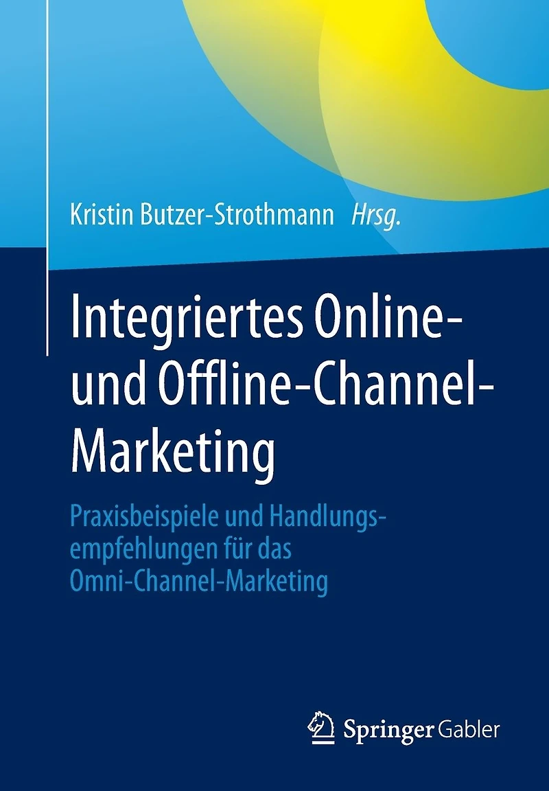 Integriertes Online- und Offline-Channel-Marketing: Praxisbeispiele Handlungsempfehlungen für das Omni-Channel-Marketing