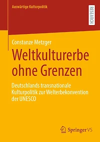 Weltkulturerbe ohne Grenzen: Deutschlands transnationale Kulturpolitik zur Welterbekonvention der UNESCO