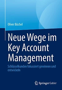 Neue Wege im Key Account Management: Schlüsselkunden fokussiert gewinnen und entwickeln