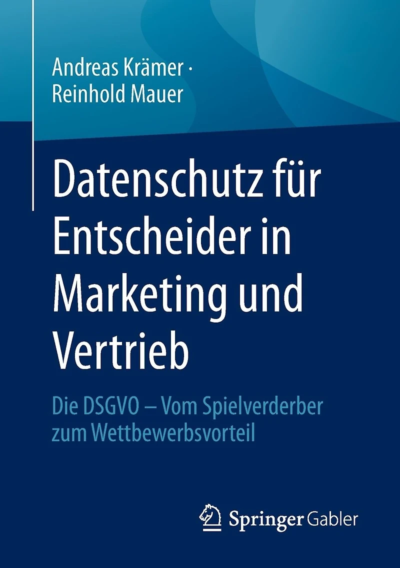 Datenschutz für Entscheider Marketing und Vertrieb: Die DSGVO - Vom Spielverderber zum Wettbewerbsvorteil