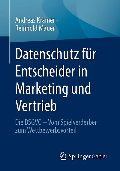 Datenschutz für Entscheider Marketing und Vertrieb: Die DSGVO - Vom Spielverderber zum Wettbewerbsvorteil