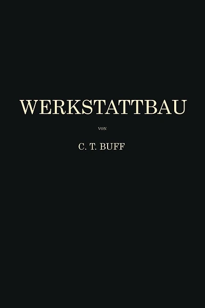 Werkstattbau: Anordnung, Gestaltung und Einrichtung von Werkanlagen Nach Massgabe der Betriebserfordernisse