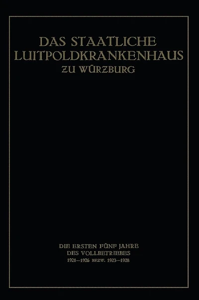 Das Staatliche Luitpoldkrankenhaus zu Würzburg: Die Ersten Fünf Jahre des Vollbetriebes 1921-1926 Bezw. 1923-1928