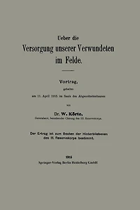 Ueber die Versorgung unserer Verwundeten im Felde: Vortrag, gehalten am 11. ?pril 1915 im Saale des Abgeordnetenhauses