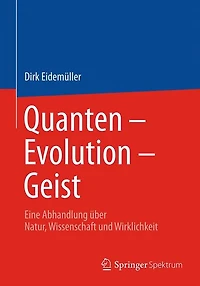 Quanten - Evolution - Geist: Eine Abhandlung über Natur, Wissenschaft und Wirklichkeit