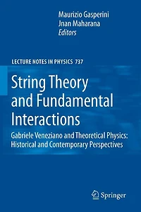 String Theory and Fundamental Interactions: Gabriele Veneziano Theoretical Physics: Historical Contemporary Perspectives