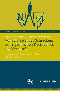 Vom "Theater des Schreckens" zum "peinlichen Rechte nach der Vernunft": Literatur und Strafrecht im 17. 18. Jahrhundert