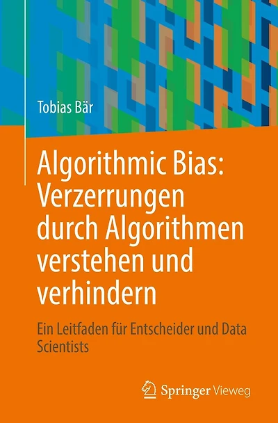 Algorithmic Bias: Verzerrungen durch Algorithmen verstehen und verhindern: Ein Leitfaden für Entscheider Data Scientists