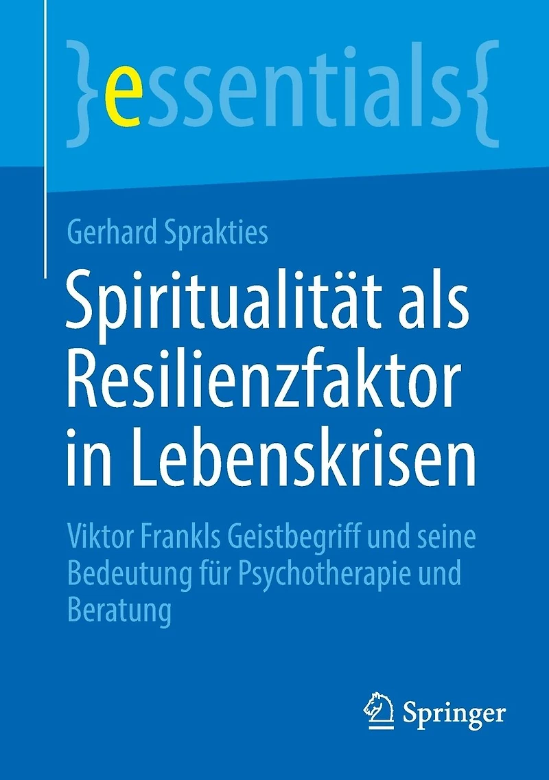 Spiritualität als Resilienzfaktor Lebenskrisen: Viktor Frankls Geistbegriff und seine Bedeutung für Psychotherapie Beratung