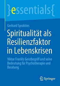 Spiritualität als Resilienzfaktor Lebenskrisen: Viktor Frankls Geistbegriff und seine Bedeutung für Psychotherapie Beratung