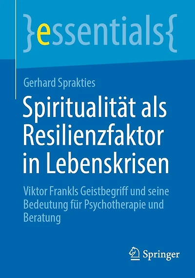Spiritualität als Resilienzfaktor Lebenskrisen: Viktor Frankls Geistbegriff und seine Bedeutung für Psychotherapie Beratung