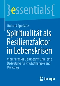 Spiritualität als Resilienzfaktor Lebenskrisen: Viktor Frankls Geistbegriff und seine Bedeutung für Psychotherapie Beratung