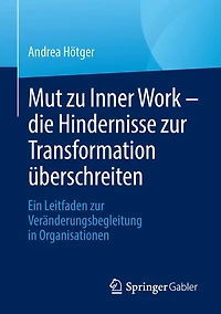Mut zu Inner Work - die Hindernisse zur Transformation überschreiten: Ein Leitfaden zur Veränderungsbegleitung in Organisationen