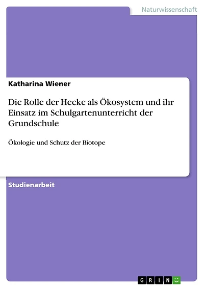 Die Rolle der Hecke als Ökosystem und ihr Einsatz im Schulgartenunterricht der Grundschule: Ökologie und Schutz der Biotope