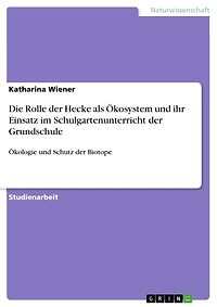 Die Rolle der Hecke als Ökosystem und ihr Einsatz im Schulgartenunterricht der Grundschule: Ökologie und Schutz der Biotope