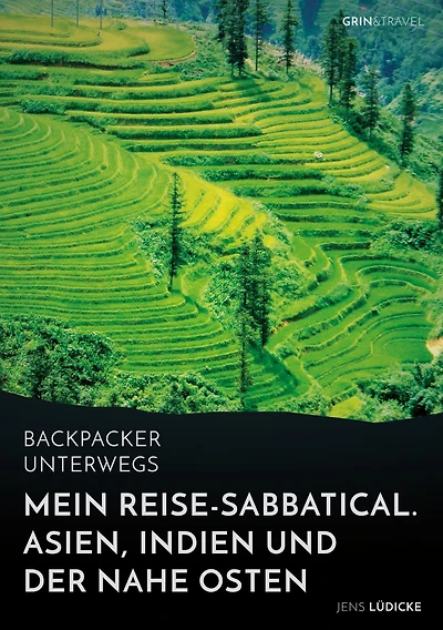 Backpacker unterwegs: Mein Reise-Sabbatical. Asien, Indien und der Nahe Osten: Vietnam, Kambodscha, China, Nepal, Indien und Jordanien