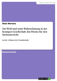 Der Wolf und seine Wahrnehmung in der heutigen Gesellschaft. Ein Thema für den Sachunterricht: in der 4. Klasse der Grundschule