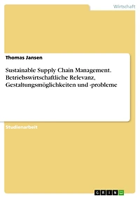 Sustainable Supply Chain Management. Betriebswirtschaftliche Relevanz, Gestaltungsmöglichkeiten und -probleme