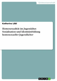 Homosexualität im Jugendalter. Sozialisation und Identitätsbildung homosexueller Jugendlicher