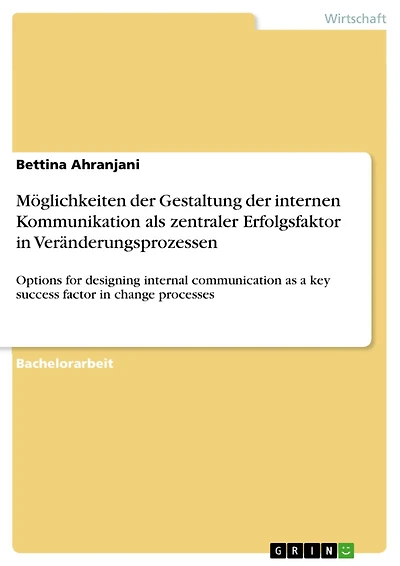 Möglichkeiten der Gestaltung der internen Kommunikation als zentraler Erfolgsfaktor in Veränderungsprozessen: Options for designing internal communication as a key success factor in change processes