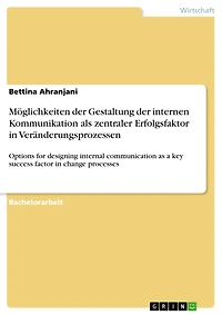 Möglichkeiten der Gestaltung der internen Kommunikation als zentraler Erfolgsfaktor in Veränderungsprozessen: Options for designing internal communication as a key success factor in change processes
