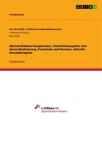 Mensch-Roboter-Kooperation. Sicherheitsaspekte und deren Realisierung, Potentiale und Grenzen, aktuelle Einsatzbeispiele