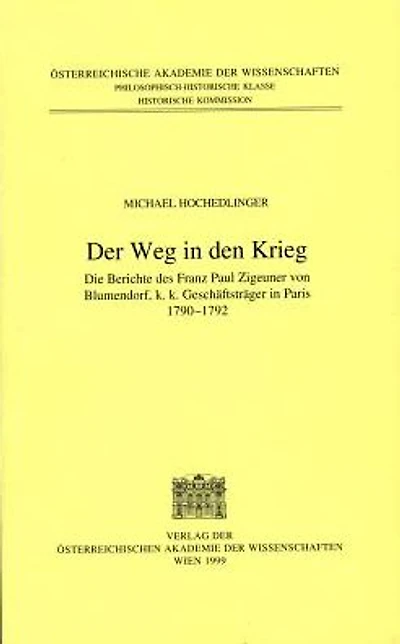 Fontes rerum Austriacarum. Osterreichische Geschichtsquellen / 2. Abteilung. Diplomata et Acta / Der Weg in den Krieg: Die Berichte des Franz Paul Zigeuner von Blumendorf, k.k. Geschaftstrager in Paris 1790-1792
