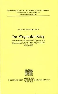 Fontes rerum Austriacarum. Osterreichische Geschichtsquellen / 2. Abteilung. Diplomata et Acta / Der Weg in den Krieg: Die Berichte des Franz Paul Zigeuner von Blumendorf, k.k. Geschaftstrager in Paris 1790-1792