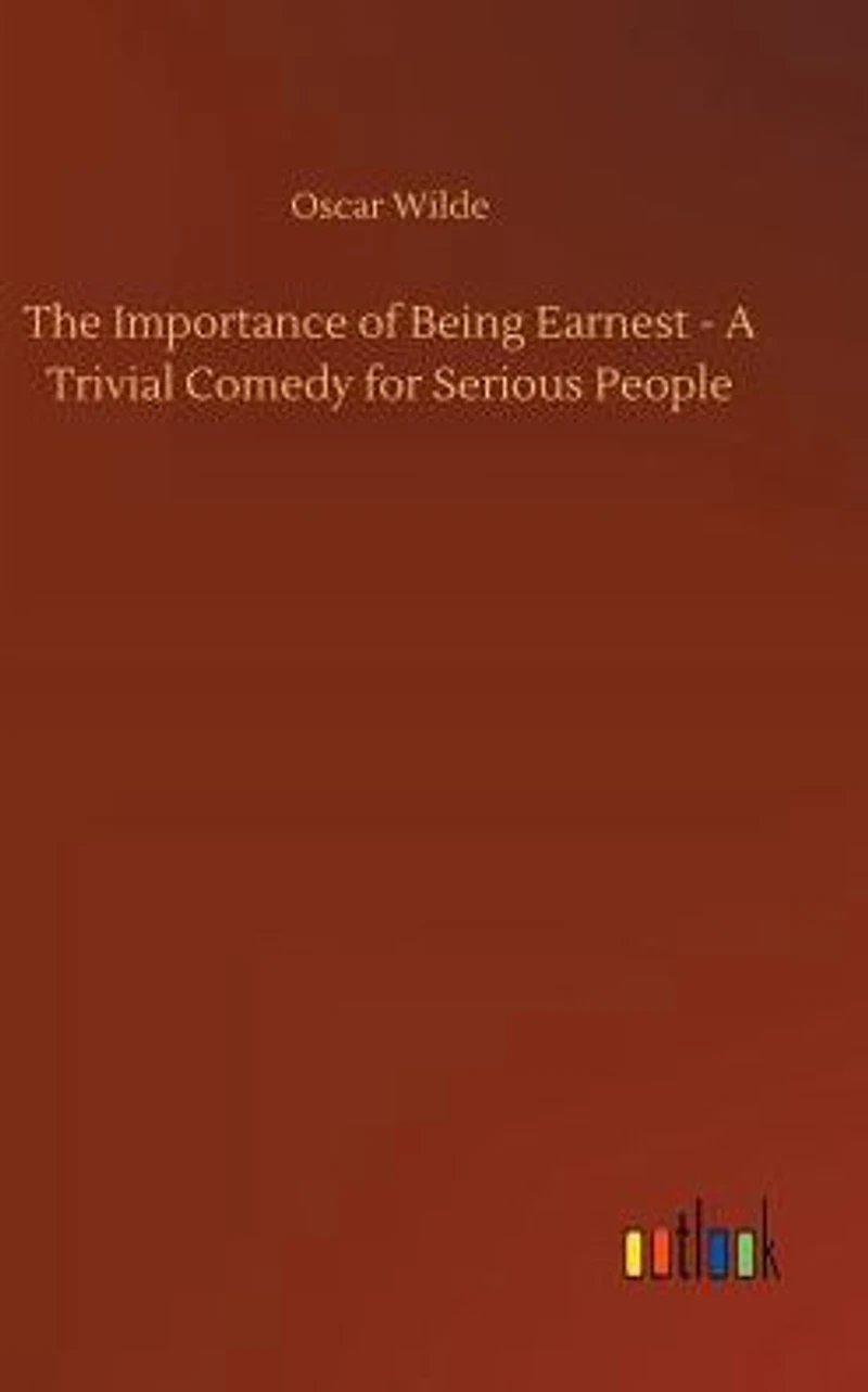 The Importance of Being Earnest A Trivial Comedy for Serious People