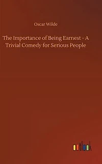 The Importance of Being Earnest A Trivial Comedy for Serious People