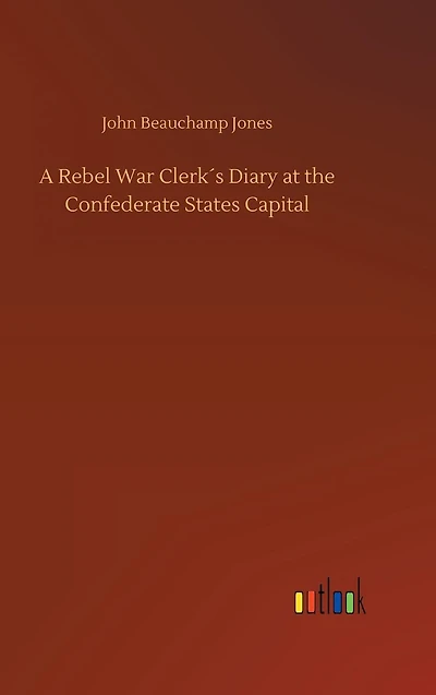 A Rebel War Clerk´s Diary at the Confederate States Capital