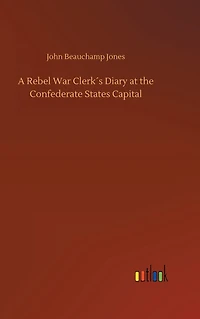A Rebel War Clerk´s Diary at the Confederate States Capital