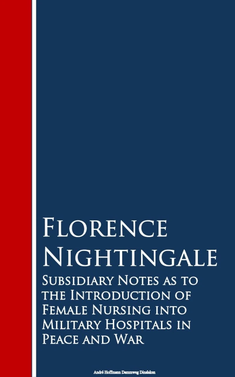 Subsidiary Notes as to the Introduction of Female Nursing into Military Hospitals Peace and War