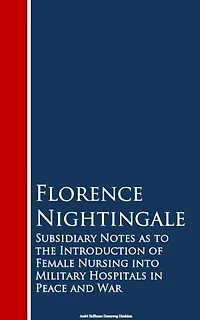 Subsidiary Notes as to the Introduction of Female Nursing into Military Hospitals Peace and War