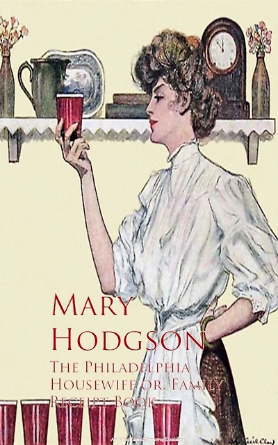 The Philadelphia Housewife or, Family Receipt Book
