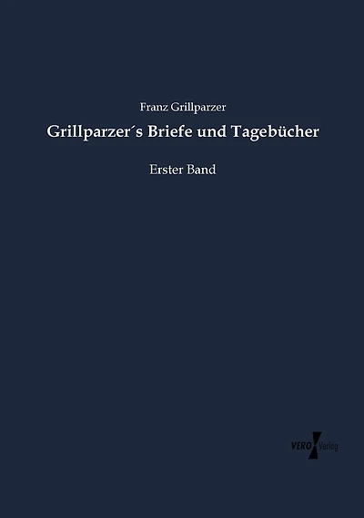 Grillparzer´s Briefe und Tagebücher: Erster Band