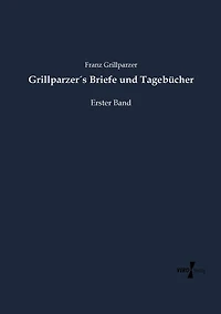 Grillparzer´s Briefe und Tagebücher: Erster Band