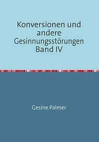 Konversionen und andere Gesinnungsstörungen Band IV: Anwendungsfragen: Problem Islam und Versöhnungskitsch