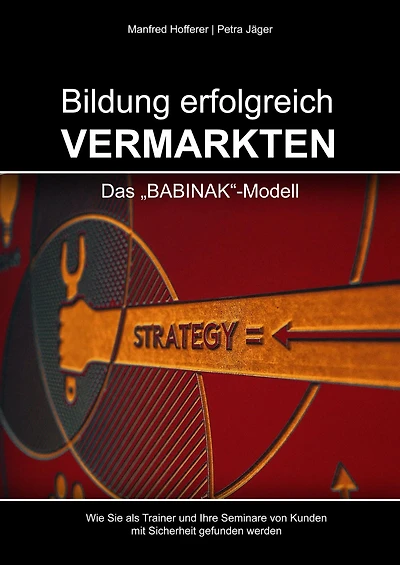 Bildung erfolgreich vermarkten: Das BABINAK-Modell - Wie Sie als Trainer und Ihre Seminare von Kunden mit Sicherheit gefunden werden.