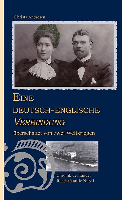 Eine deutsch-englische Verbindung überschattet von zwei Weltkriegen: Chronik der Emder Reederfamilie Wilhelm und Eliza Nübel