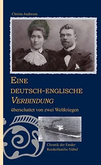 Eine deutsch-englische Verbindung überschattet von zwei Weltkriegen: Chronik der Emder Reederfamilie Wilhelm und Eliza Nübel