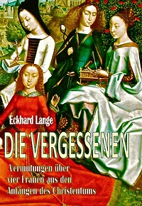 Die Vergessenen: Vermutungen über vier Frauen aus den Anfängen des Christentums