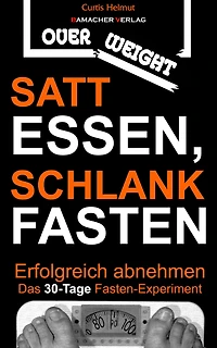 Satt essen, schlank fasten: Erfolgreich abnehmen: Das 30-Tage Fasten-Experiment