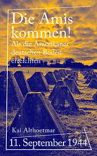 Die Amis kommen!: 11. September 1944. Als die Amerikaner deutschen Boden erreichten