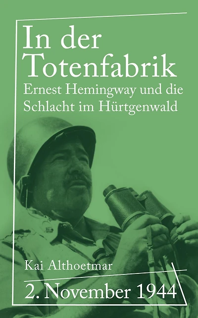 In der Totenfabrik: 2. November 1944. Ernest Hemingway und die Schlacht im Hürtgenwald