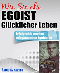 Wie Sie als EGOIST glücklicher leben: Erfolgreich werden mit gesundem Egoismus