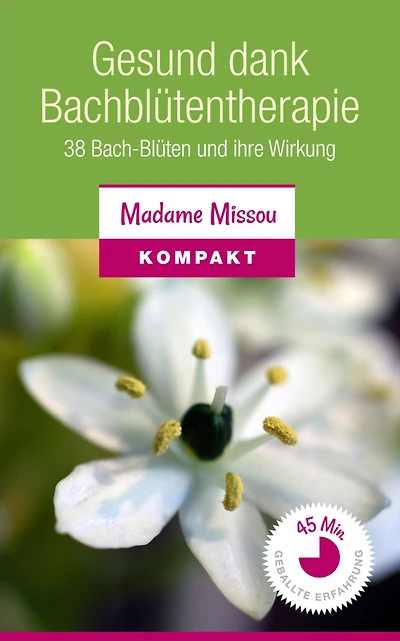 Gesund dank Bachblütentherapie: 38 Bach-Blüten und ihre Wirkung