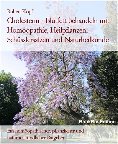 Cholesterin - Blutfett behandeln mit Homöopathie, Heilpflanzen, Schüsslersalzen und Naturheilkunde: Ein homöopathischer, pflanzlicher und naturheilkundlicher Ratgeber